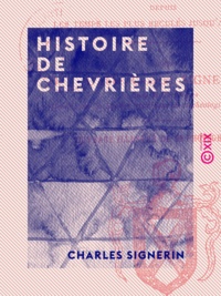 Charles Signerin - Histoire de Chevrières - La seigneurie et la paroisse depuis les temps les plus reculés jusqu'à nos jours.