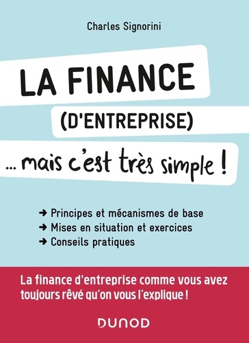 La finance (d'entreprise)... mais c'est très simple !. Principes et mécanismes de base, mises en situation et exercices, conseils pratiques
