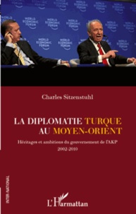 Charles Sitzenstuhl - La diplomatie turque au Moyen-Orient - Héritages et ambitions du gouvernement de l'AKP 2002-2010.