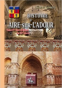 Charles Sorbets - Histoire d'Aire-sur-l'Adour - Tome 1, Des origines au XVe siècle.