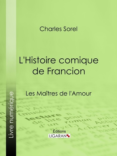 Charles Sorel et Bertrand Guégan - L'Histoire comique de Francion - Les Maîtres de l'Amour.
