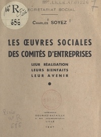 Charles Soyez - Les œuvres sociales des comités d'entreprises - Leur réalisation, leurs bienfaits, leur avenir.