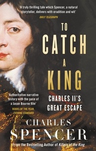 Charles Spencer - To Catch A King - Charles II's Great Escape.