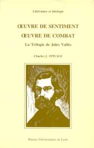 Charles Stivale - Oeuvre De Sentiment, Oeuvre De Combat. La Trilogie De Jules Valles.