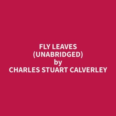 Charles stuart Calverley et Rebecca Colson - Fly Leaves (Unabridged).