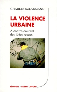 Charles Szlakmann - La Violence Urbaine. A Contre-Courant Des Idees Recues.