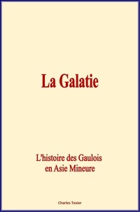 Charles Texier et  &Al. - La Galatie : L'histoire des Gaulois en Asie Mineure.