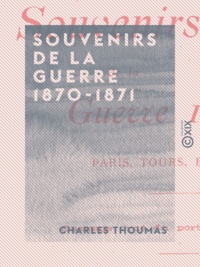 Charles Thoumas - Souvenirs de la guerre 1870-1871 - Paris, Tours, Bordeaux - Paris, Tours, Bordeaux.