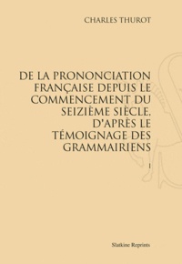 Charles Thurot - De la prononciation française depuis le commencement du seizième siècle, d'après le témoignage des grammairiens - 2 volumes. Réimpression de l'édition de Paris, 1881-1883.