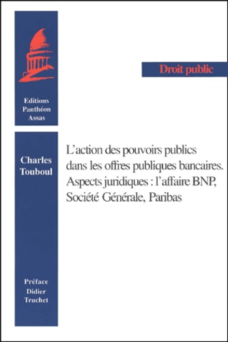 Charles Touboul - L'Action Des Pouvoirs Publics Dans Les Offres Publiques Bancaires. Aspects Juridiques : L'Affaire Bnp, Societe Generale, Paribas.
