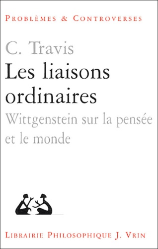 Charles Travis - Les liaisons ordinaires - Wittgenstein sur la pensée et le monde, Leçons au Collège de France - Juin 2002.