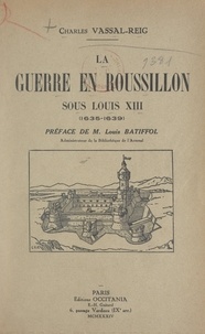 Charles Vassal-Reig et Louis Batiffol - La guerre en Roussillon sous Louis XIII, 1635-1639.