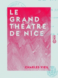 Charles Vieil - Le Grand Théâtre de Nice - Depuis sa fondation jusqu'à nos jours (1787-1904).