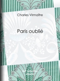 Charles Virmaître - Paris oublié.