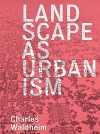 Charles Waldheim - Landscape as Urbanism: A General Theory.