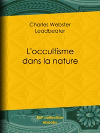 Charles Webster Leadbeater - L'Occultisme dans la nature.