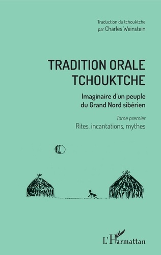 Tradition orale tchouktche. Imaginaire d'un peuple du Grand Nord sibérien Tome 1, Rites, incantations, mythes