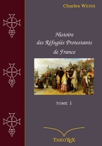 Charles Weiss - Histoire des Réfugiés Protestants de France, tome 1.