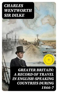 Greater Britain: A Record of Travel in English-Speaking Countries During 1866-7