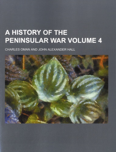 Charles William Chadwick Oman et John Alexander Hall - A History of the Peninsular War - Volume 4.