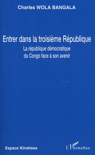 Charles Wola Bangala - Entrer dans la troisième République - La République démocratique du Congo face à son avenir.
