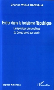 Charles Wola Bangala - Entrer dans la troisième République - La République démocratique du Congo face à son avenir.