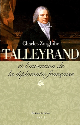 Charles Zorgbibe - Talleyrand et l'invention de la diplomatie française.