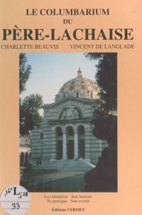 Charlette Beauvis et Vincent de Langlade - Le columbarium du Père-Lachaise - La crémation, son histoire, sa pratique, son avenir.