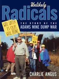 Charlie Angus - Unlikely Radicals - The Story of the Adams Mine Dump War.