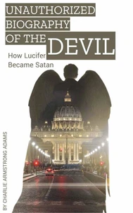 UNAUTHORIZED BIOGRAPHY of the  DEVIL:  How Lucifer Became Satan