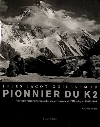 Charlie Buffet - Jules Jacot Guillarmod, pionnier du K2 - Un explorateur photographe à la découverte de l'Himalaya (1902-1905).