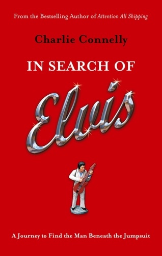 In Search Of Elvis. A Journey to Find the Man Beneath the Jumpsuit
