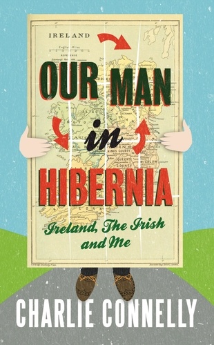 Our Man In Hibernia. Ireland, The Irish and Me