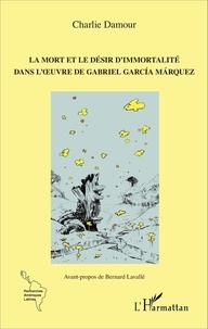 Charlie Damour et Bernard Lavallé - La mort et le désir d'immortalité dans l'oeuvre de Gabriel García Márquez.