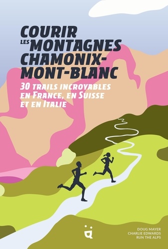 Courir les montagnes Chamonix-Mont-Blanc. 30 trails incroyables en France, en Suisse et en Italie