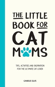 Charlie Ellis - The Little Book for Cat Mums - Tips, Activities and Inspiration for the Ultimate Cat Lover.