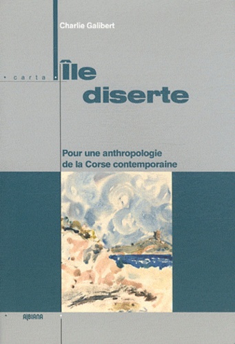 Charlie Galibert - Ile diserte - Pour une anthropologie de la Corse contemporaine.