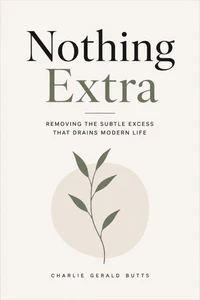 Nothing Extra: Removing the Subtle Excess That Drains Modern Life