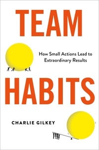 Charlie Gilkey - Team Habits - How Small Actions Lead to Extraordinary Results.