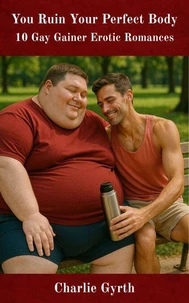 You Ruin Your Perfect Body: 10 Gay Gainer Erotic Romances