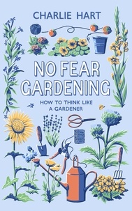 Charlie Hart - No Fear Gardening - How To Think Like a Gardener.