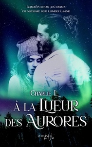 Charlie L - À la Lueur des Aurores - Une romance d'hiver au coeur de la nuit polaire finlandaise.