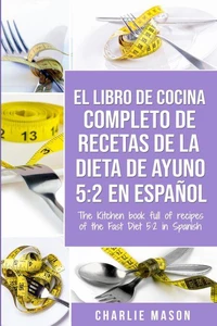 El libro de cocina completo de recetas de la dieta de ayuno 5: 2 en español/ The kitchen book full of recipes of the fast diet 5: 2 in spanish