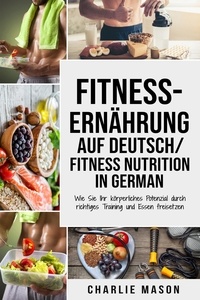  Charlie Mason - Fitness-Ernährung Auf Deutsch/ Fitness nutrition In German: Wie Sie Ihr körperliches Potenzial durch richtiges Training und Essen freisetzen.
