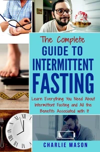 Intermittent Fasting: The Complete Guide To Weight Loss Burn Fat &amp; Build Muscle Healthy Diet: Learn Everything You Need About Intermittent Fastin