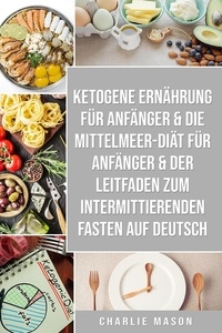  Charlie Mason - Ketogene Ernährung für Anfänger &amp; Die Mittelmeer-Diät für Anfänger &amp; Der Leitfaden zum intermittierenden Fasten auf Deutsch.