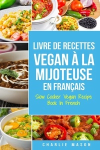  Charlie Mason - Livre De Recettes Vegan À La Mijoteuse En Français/ Slow Cooker Vegan Recipe Book In French (French Edition).