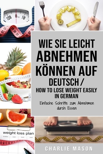 Charlie Mason - Wie Sie leicht abnehmen können Auf Deutsch/ How to lose weight easily In German Einfache Schritte zum Abnehmen durch Essen.