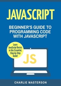  Charlie Masterson - JavaScript: Beginner's Guide to Programming Code with JavaScript - JavaScript Computer Programming.