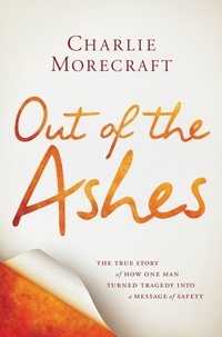 Charlie Morecraft - Out of the Ashes - The True Story of How One Man Turned Tragedy into a Message of Safety.